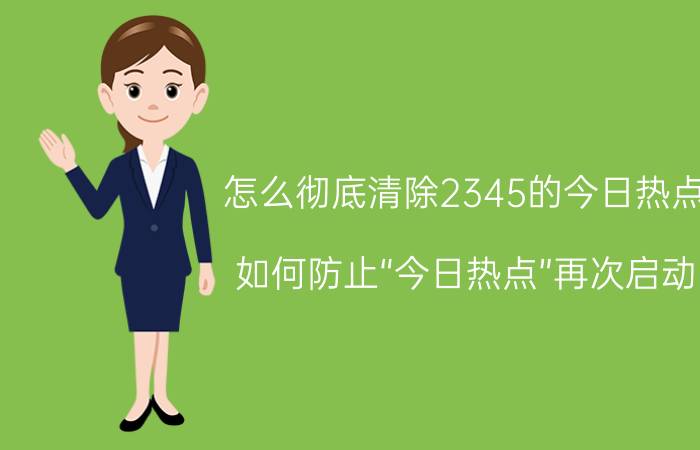 怎么彻底清除2345的今日热点 如何防止“今日热点”再次启动？